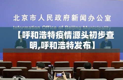 【呼和浩特疫情源头初步查明,呼和浩特发布】 【呼和浩特疫情源头初步查明,呼和浩特发布】