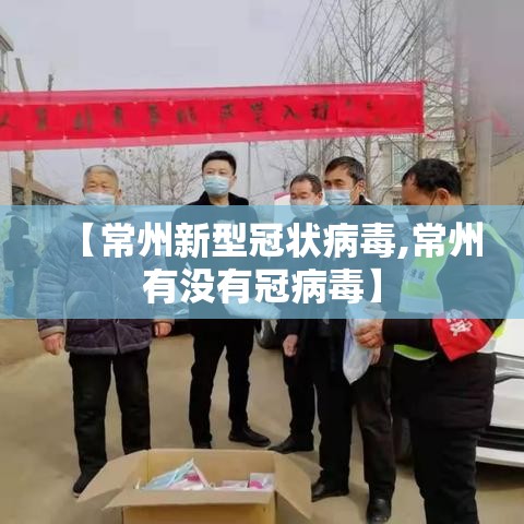 【常州新型冠状病毒,常州有没有冠病毒】 【常州新型冠状病毒,常州有没有冠病毒】