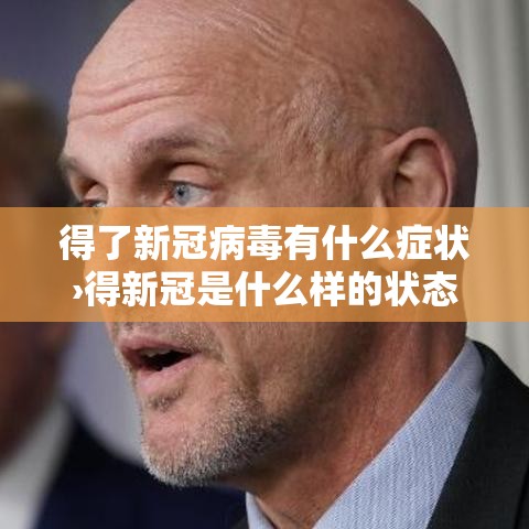 得了新冠病毒有什么症状›得新冠是什么样的状态 得了新冠病毒有什么症状›得新冠是什么样的状态